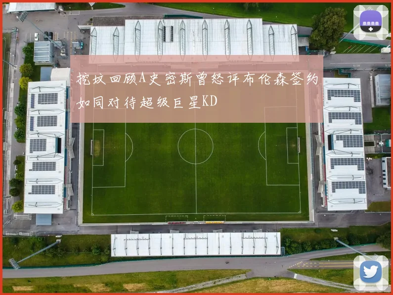 挖坟回顾A史密斯曾怒评布伦森签约如同对待超级巨星KD