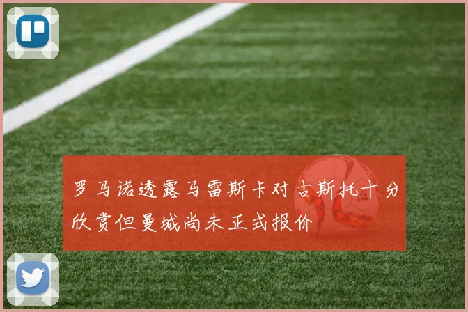 罗马诺透露马雷斯卡对古斯托十分欣赏但曼城尚未正式报价