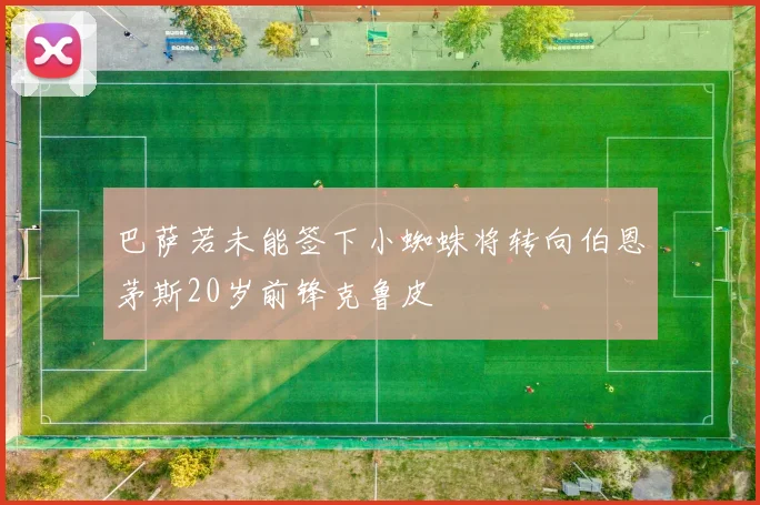 巴萨若未能签下小蜘蛛将转向伯恩茅斯20岁前锋克鲁皮