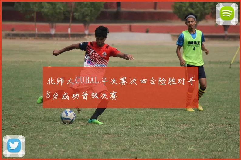 北师大CUBAL半决赛次回合险胜对手8分成功晋级决赛