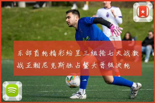 东部首轮精彩纷呈三组抢七大战激战正酣尼克斯独占鳌头晋级次轮