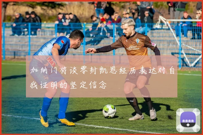 加纳门将谈零封凯恩经历表达对自我证明的坚定信念