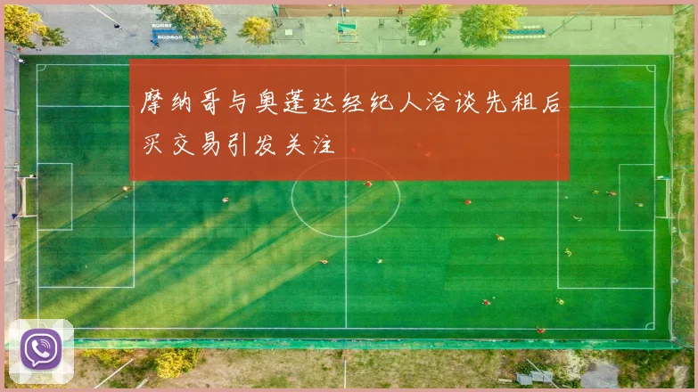 摩纳哥与奥蓬达经纪人洽谈先租后买交易引发关注