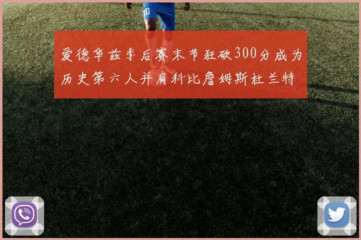 爱德华兹季后赛末节狂砍300分成为历史第六人并肩科比詹姆斯杜兰特韦德