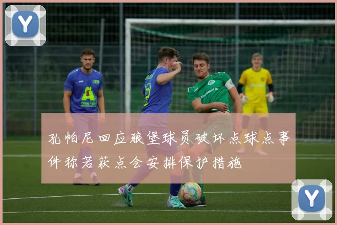 孔帕尼回应狼堡球员破坏点球点事件称若获点会安排保护措施