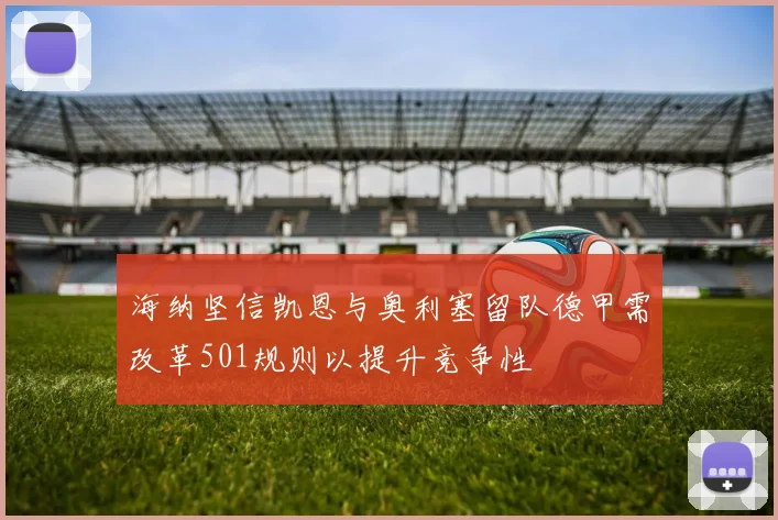 海纳坚信凯恩与奥利塞留队德甲需改革501规则以提升竞争性