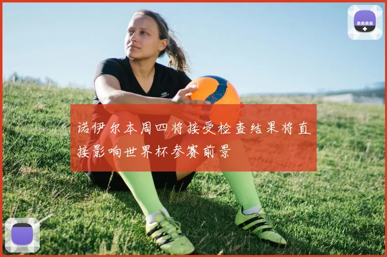 诺伊尔本周四将接受检查结果将直接影响世界杯参赛前景