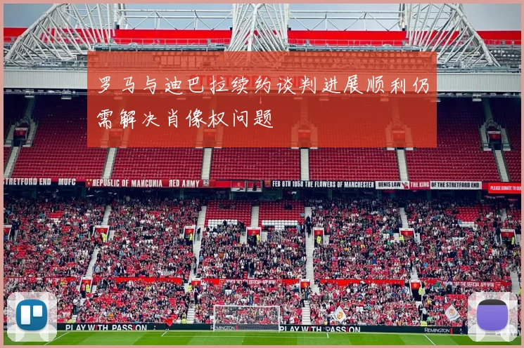 罗马与迪巴拉续约谈判进展顺利仍需解决肖像权问题