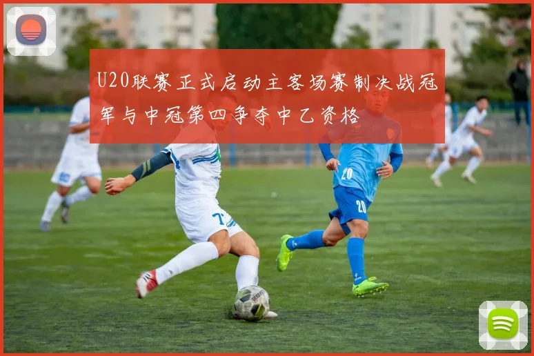 U20联赛正式启动主客场赛制决战冠军与中冠第四争夺中乙资格