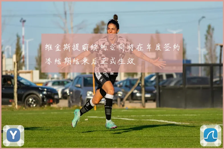 维金斯提前续约合同将在年度签约冻结期结束后正式生效