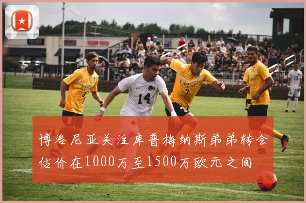 博洛尼亚关注库普梅纳斯弟弟转会估价在1000万至1500万欧元之间